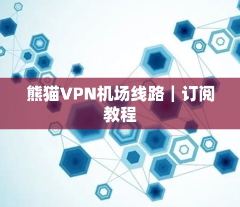 熊猫VPN机场线路｜订阅教程