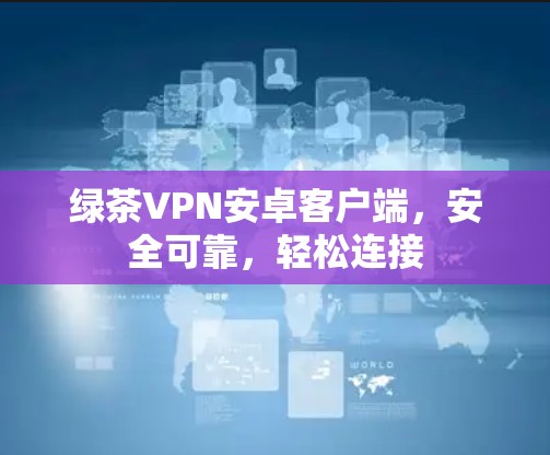 绿茶VPN安卓客户端，安全可靠，轻松连接