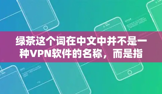绿茶这个词在中文中并不是一种VPN软件的名称，而是指一种文化或品牌。因此，您提到的绿茶VPN翻墙软件可能存在误解