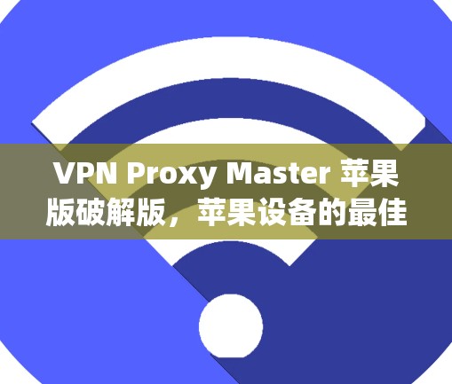 VPN Proxy Master 苹果版破解版，苹果设备的最佳VPN解决方案