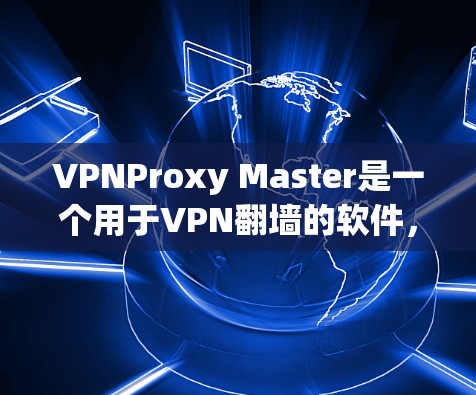 VPNProxy Master是一个用于VPN翻墙的软件，通过IP地址翻墙技术，将用户连接到目标服务器的实际IP映射到目标服务器的IP地址。以下是Proxy Master的工作原理的详细说明