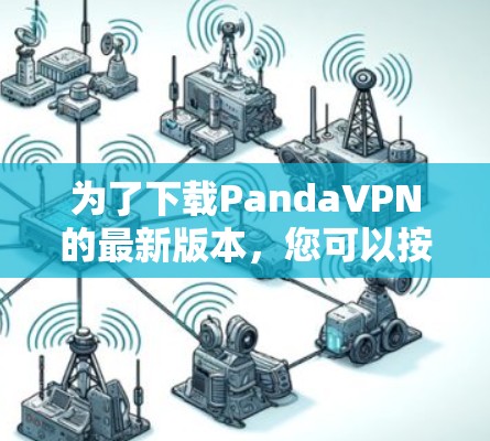 为了下载PandaVPN的最新版本，您可以按照以下步骤操作
