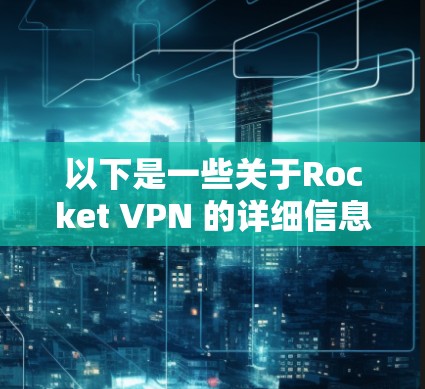 以下是一些关于Rocket VPN 的详细信息
