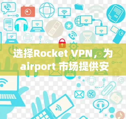 选择Rocket VPN，为 airport 市场提供安全可靠的VPN服务