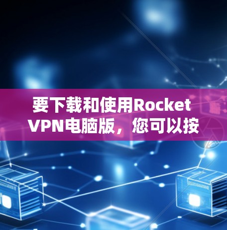 要下载和使用Rocket VPN电脑版，您可以按照以下步骤操作