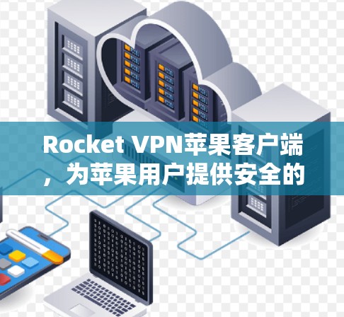 Rocket VPN苹果客户端，为苹果用户提供安全的网络隔离工具