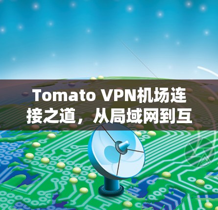 Tomato VPN机场连接之道，从局域网到互联网的连接之道