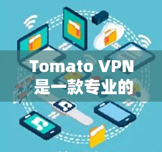 Tomato VPN 是一款专业的VPN工具，适合科学上网，提供控制和安全选项。以下是使用Tomato VPN 的指南