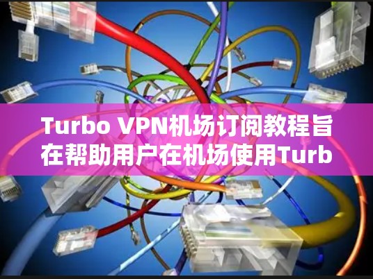 Turbo VPN机场订阅教程旨在帮助用户在机场使用Turbo VPN进行VPN连接。以下是一个结构化的教程指南