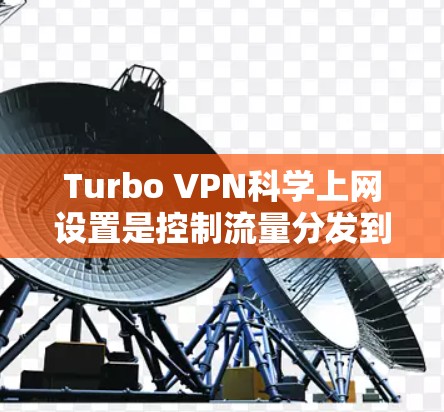 Turbo VPN科学上网设置是控制流量分发到目标服务器的高级功能，通过以下步骤实现
