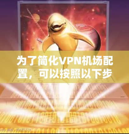 为了简化VPN机场配置，可以按照以下步骤进行优化
