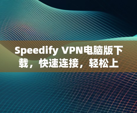 Speedify VPN电脑版下载，快速连接，轻松上网的完美选择