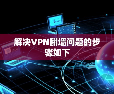 解决VPN翻墙问题的步骤如下