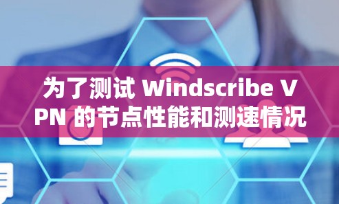 为了测试 Windscribe VPN 的节点性能和测速情况，可以按照以下步骤进行