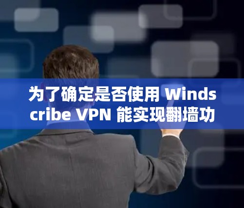 为了确定是否使用 Windscribe VPN 能实现翻墙功能，我需要逐步进行以下步骤