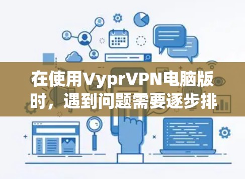 在使用VyprVPN电脑版时，遇到问题需要逐步排查。以下是一些可能的问题和解决方法