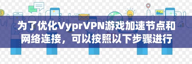为了优化VyprVPN游戏加速节点和网络连接，可以按照以下步骤进行