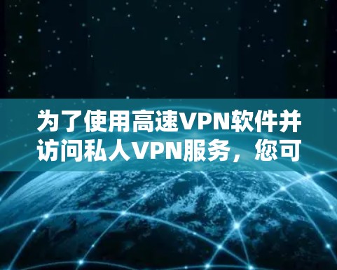 为了使用高速VPN软件并访问私人VPN服务，您可以按照以下步骤进行