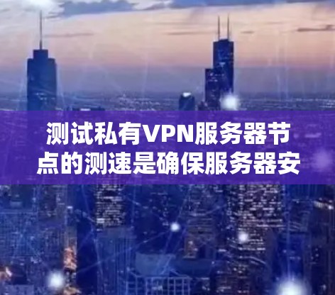 测试私有VPN服务器节点的测速是确保服务器安全性和稳定性的重要步骤。以下是详细的步骤指南