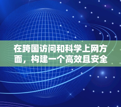 在跨国访问和科学上网方面，构建一个高效且安全的访问方案是关键。以下是一个科学的解决方案，旨在帮助您在海外访问时保持隐私、确保数据安全，并管理访问内容