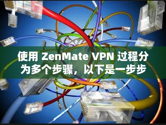 使用 ZenMate VPN 过程分为多个步骤，以下是一步步的指南