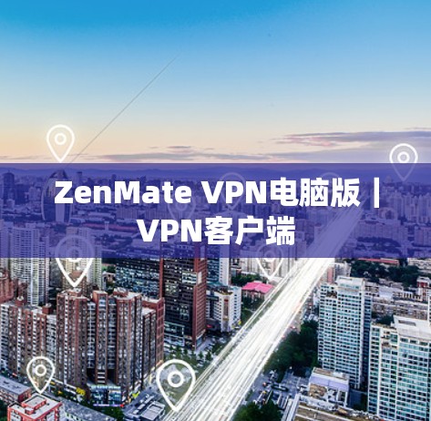 ZenMate VPN电脑版｜VPN客户端