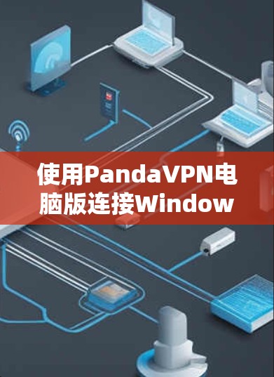 使用PandaVPN电脑版连接Windows设备的步骤如下