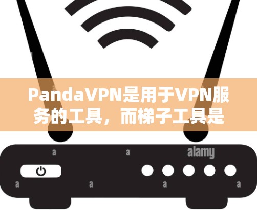 PandaVPN是用于VPN服务的工具，而梯子工具是用于网络管理的工具，如防火墙、过滤器、Mirror等。两者结合使用可能是一个有效的网络管理策略