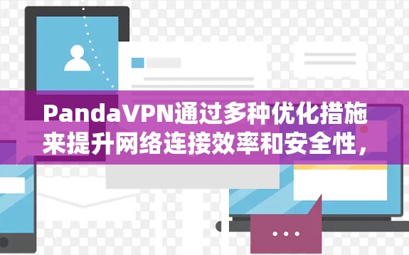 PandaVPN通过多种优化措施来提升网络连接效率和安全性，具体包括以下方面