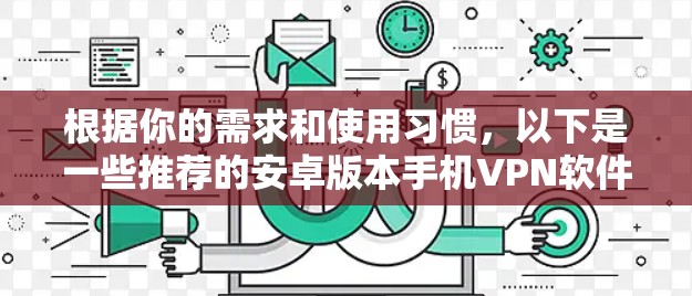 根据你的需求和使用习惯，以下是一些推荐的安卓版本手机VPN软件