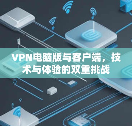 VPN电脑版与客户端，技术与体验的双重挑战