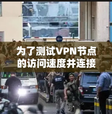 为了测试VPN节点的访问速度并连接到高速网络，可以按照以下步骤操作