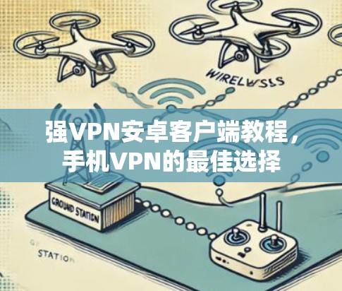 强VPN安卓客户端教程，手机VPN的最佳选择