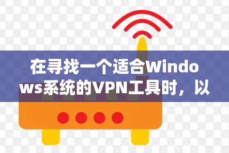 在寻找一个适合Windows系统的VPN工具时，以下是一个有条理的推荐和评价