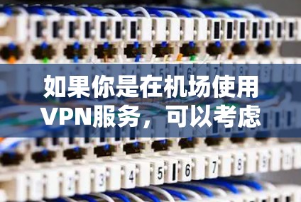 如果你是在机场使用VPN服务，可以考虑以下几种解决方案，它们提供了可靠、快速和安全的VPN连接