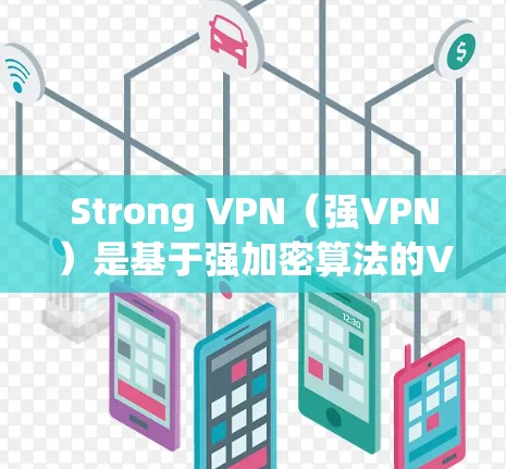 Strong VPN（强VPN）是基于强加密算法的VPN软件，旨在提供安全、可靠和高效的安全连接体验。以下是关于如何使用该软件的步骤和注意事项