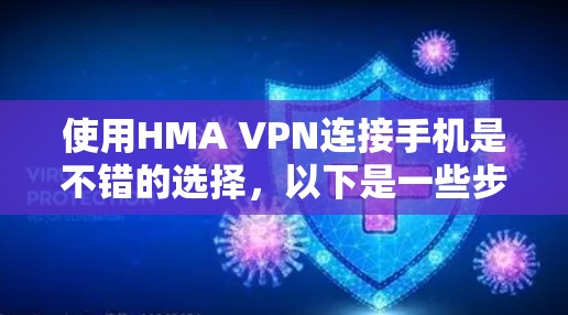 使用HMA VPN连接手机是不错的选择，以下是一些步骤和注意事项，帮助你顺利使用该服务