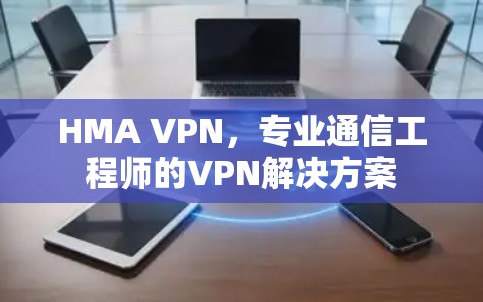 HMA VPN，专业通信工程师的VPN解决方案