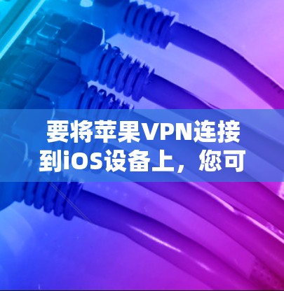 要将苹果VPN连接到iOS设备上，您可以按照以下步骤操作