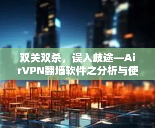 双关双杀，误入歧途—AirVPN翻墙软件之分析与使用指南