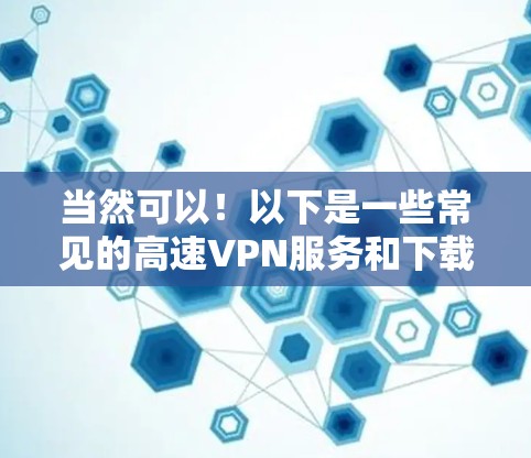 当然可以！以下是一些常见的高速VPN服务和下载链接