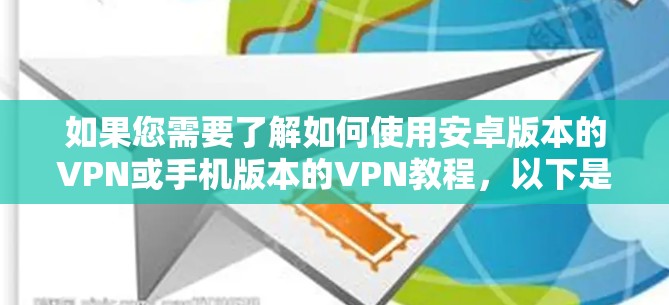 如果您需要了解如何使用安卓版本的VPN或手机版本的VPN教程，以下是一些步骤和建议