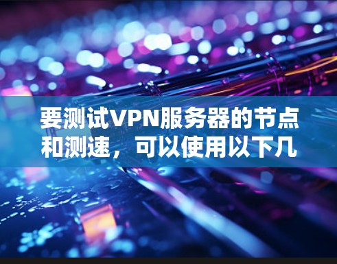要测试VPN服务器的节点和测速，可以使用以下几种简单易行的方法