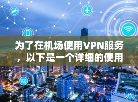 为了在机场使用VPN服务，以下是一个详细的使用计划，涵盖所有关键方面