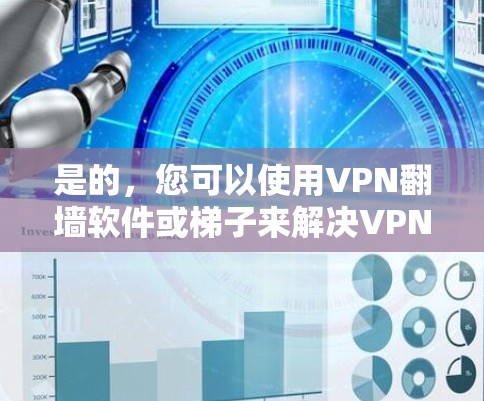 是的，您可以使用VPN翻墙软件或梯子来解决VPN问题。VPN翻墙软件可以帮助您在目标网络上安全访问内容，而梯子则提供了一个更安全的连接方式。以下是一些推荐的VPN翻墙软件和梯子，供您参考