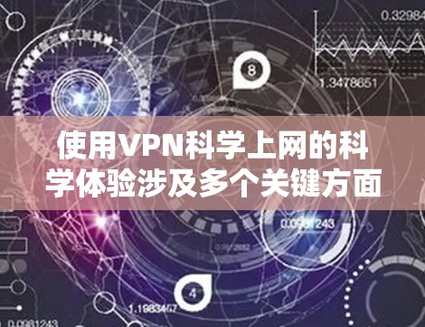 使用VPN科学上网的科学体验涉及多个关键方面，包括技术知识、隐私保护、安全意识以及正确使用流程。以下是对这些方面的详细分析和建议