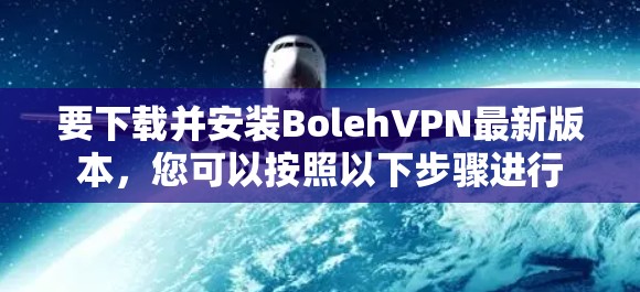 要下载并安装BolehVPN最新版本，您可以按照以下步骤进行