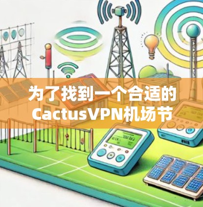 为了找到一个合适的CactusVPN机场节点，考虑以下几个步骤
