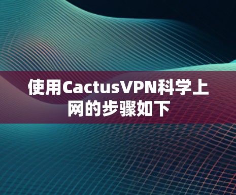 使用CactusVPN科学上网的步骤如下