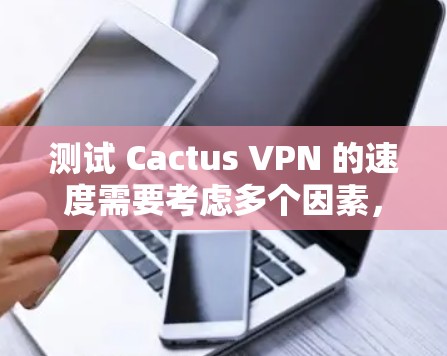 测试 Cactus VPN 的速度需要考虑多个因素，包括网络环境、带宽、延迟以及测试设备的性能。以下是一个详细的步骤指南，帮助您进行 Cactus VPN 的速度测试